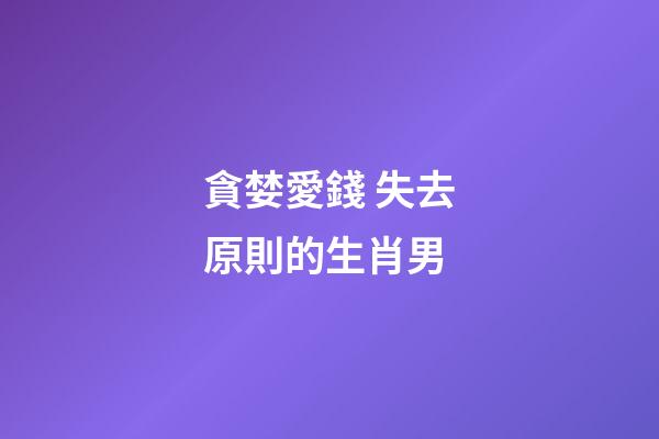 貪婪愛錢 失去原則的生肖男
